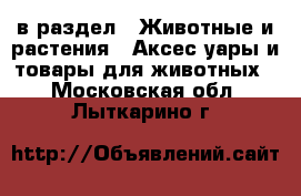  в раздел : Животные и растения » Аксесcуары и товары для животных . Московская обл.,Лыткарино г.